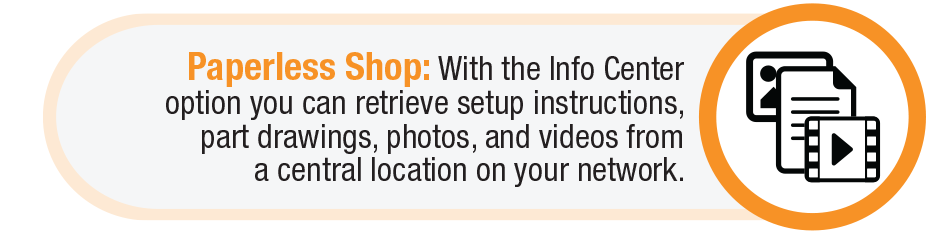 With the Info Center option you can retrieve setup instructions, part drawings, photos, and videos from a central location on your network.